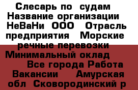 Слесарь по  судам › Название организации ­ НеВаНи, ООО › Отрасль предприятия ­ Морские, речные перевозки › Минимальный оклад ­ 90 000 - Все города Работа » Вакансии   . Амурская обл.,Сковородинский р-н